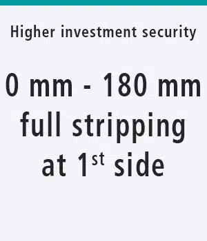 higher investment security: 0-mm - 180 mm full stripping at first side