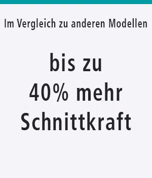 Im Vergleich zu anderen Modellen: bis zu 40% mehr Schnittkraft