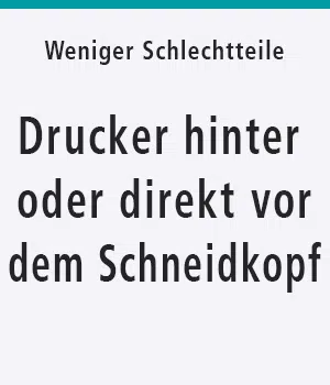 Drucker hinter oder vor dem Schneidkopf