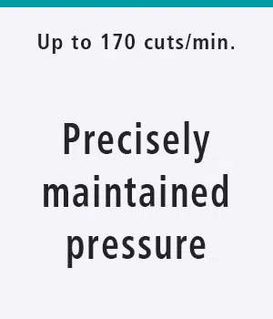 Up to 170 cuts/min. Precisely maintained pressure