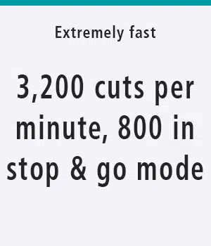 extremely fast: 3,200 cuts per minute, 800 in the stop & go mode