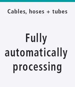 Cables, hoses and tubes: Fully automatically porocessing