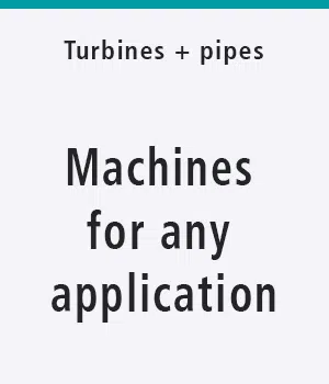 Turbines and pipes. Machines for any application